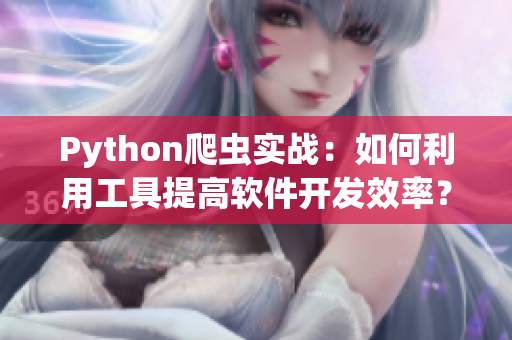 Python爬蟲實(shí)戰(zhàn)：如何利用工具提高軟件開(kāi)發(fā)效率？