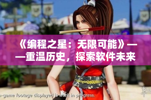 《編程之星：無(wú)限可能》——重溫歷史，探索軟件未來(lái)，探秘編程世界。