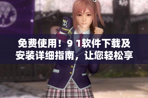 免費(fèi)使用！9 1軟件下載及安裝詳細(xì)指南，讓您輕松享受編程創(chuàng)作之旅