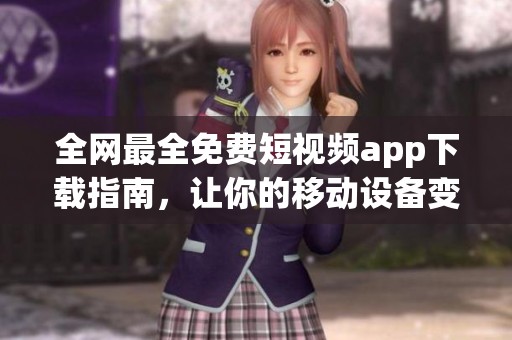 全網(wǎng)最全免費短視頻app下載指南，讓你的移動設(shè)備變身為追劇神器！