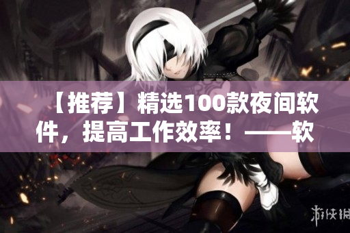 【推薦】精選100款夜間軟件，提高工作效率！——軟件編輯必備
