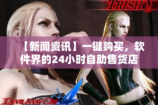 【新聞資訊】一鍵購買，軟件界的24小時自助售貨店吸引用戶關(guān)注