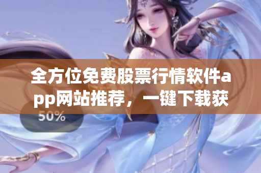 全方位免費股票行情軟件app網(wǎng)站推薦，一鍵下載獲取實時行情數(shù)據(jù)！