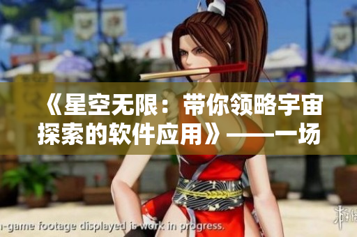 《星空無限：帶你領(lǐng)略宇宙探索的軟件應(yīng)用》——一場(chǎng)不同維度的科技奇遇