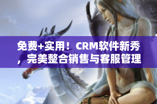 免費(fèi)+實(shí)用！CRM軟件新秀，完美整合銷售與客服管理