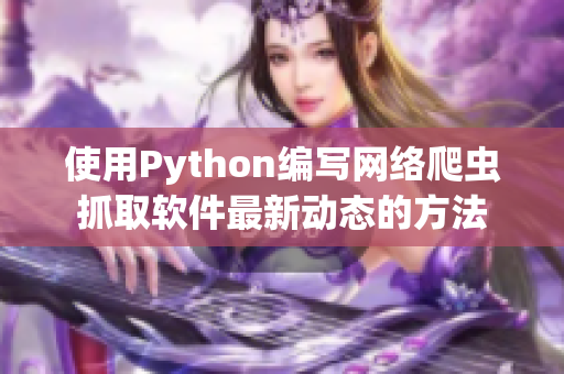 使用Python編寫(xiě)網(wǎng)絡(luò)爬蟲(chóng)抓取軟件最新動(dòng)態(tài)的方法