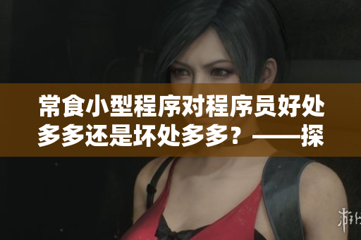 常食小型程序?qū)Τ绦騿T好處多多還是壞處多多？——探究程序員的誘惑與身體健康