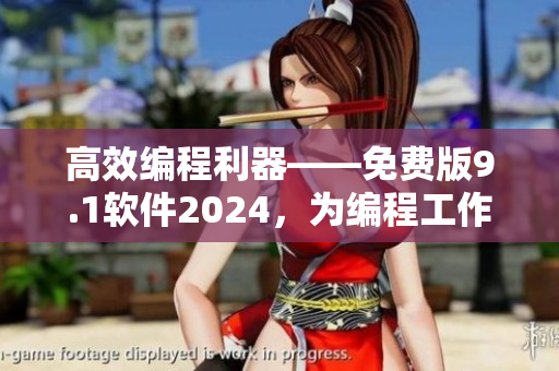 高效編程利器——免費(fèi)版9.1軟件2024，為編程工作者帶來(lái)全新體驗(yàn)