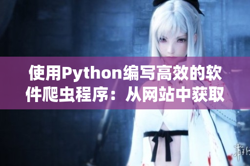 使用Python編寫高效的軟件爬蟲程序：從網(wǎng)站中獲取最新軟件信息