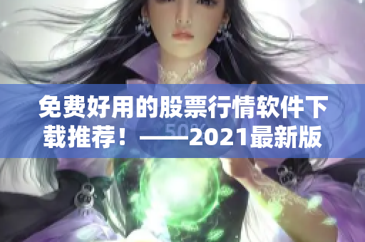 免費好用的股票行情軟件下載推薦！——2021最新版