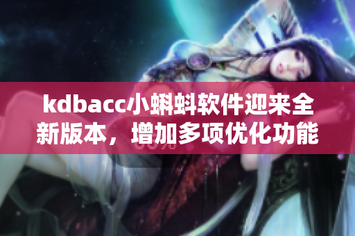 kdbacc小蝌蚪軟件迎來全新版本，增加多項優(yōu)化功能