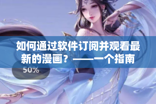 如何通過軟件訂閱并觀看最新的漫畫？——一個(gè)指南