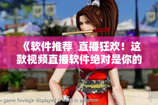 《軟件推薦  直播狂歡！這款視頻直播軟件絕對(duì)是你的最佳選擇》