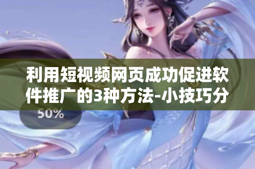 利用短視頻網(wǎng)頁(yè)成功促進(jìn)軟件推廣的3種方法-小技巧分享