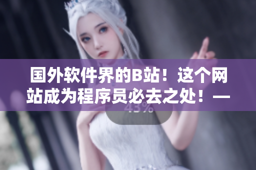 國(guó)外軟件界的B站！這個(gè)網(wǎng)站成為程序員必去之處！——推介網(wǎng)站