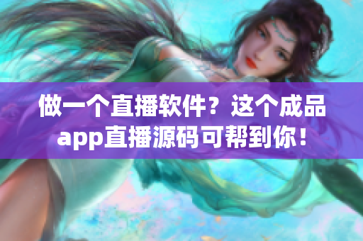 做一個(gè)直播軟件？這個(gè)成品app直播源碼可幫到你！