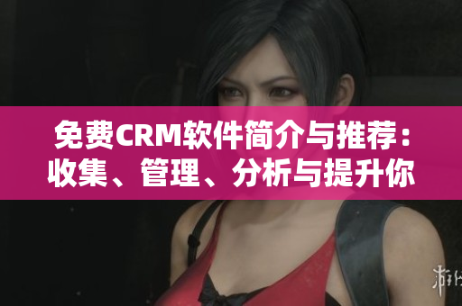 免費(fèi)CRM軟件簡(jiǎn)介與推薦：收集、管理、分析與提升你的客戶關(guān)系