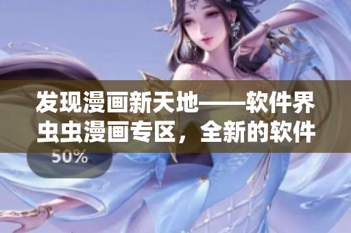 發(fā)現漫畫新天地——軟件界蟲蟲漫畫專區(qū)，全新的軟件漫畫等你來觀看！