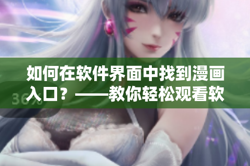 如何在軟件界面中找到漫畫入口？——教你輕松觀看軟件相關(guān)漫畫