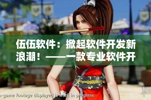 伍伍軟件：掀起軟件開發(fā)新浪潮！——一款專業(yè)軟件開發(fā)平臺的評價與推薦