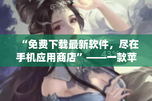 “免費下載最新軟件，盡在手機應(yīng)用商店”——一款蘋果手機軟件推薦app。