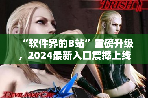 “軟件界的B站”重磅升級(jí)，2024最新入口震撼上線！