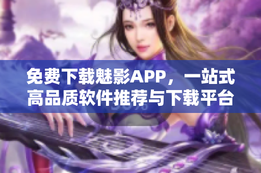 免費下載魅影APP，一站式高品質軟件推薦與下載平臺