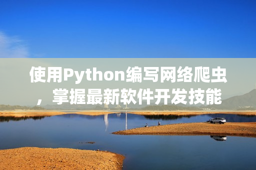使用Python編寫(xiě)網(wǎng)絡(luò)爬蟲(chóng)，掌握最新軟件開(kāi)發(fā)技能