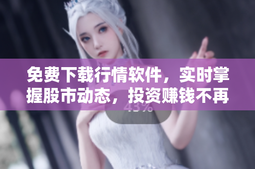 免費下載行情軟件，實時掌握股市動態(tài)，投資賺錢不再難！