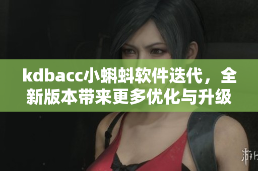 kdbacc小蝌蚪軟件迭代，全新版本帶來更多優(yōu)化與升級(jí)