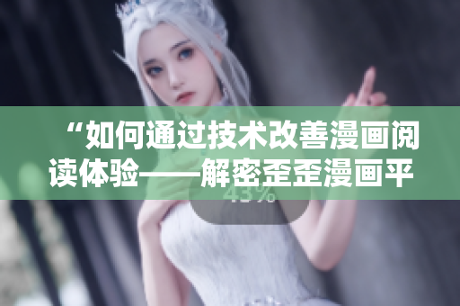 “如何通過(guò)技術(shù)改善漫畫(huà)閱讀體驗(yàn)——解密歪歪漫畫(huà)平臺(tái)的優(yōu)秀軟件架構(gòu)”