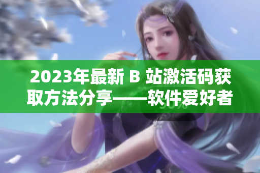 2023年最新 B 站激活碼獲取方法分享——軟件愛好者必讀