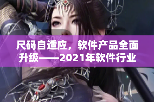 尺碼自適應(yīng)，軟件產(chǎn)品全面升級——2021年軟件行業(yè)新趨勢