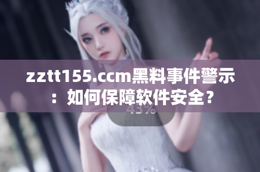 zztt155.ccm黑料事件警示：如何保障軟件安全？