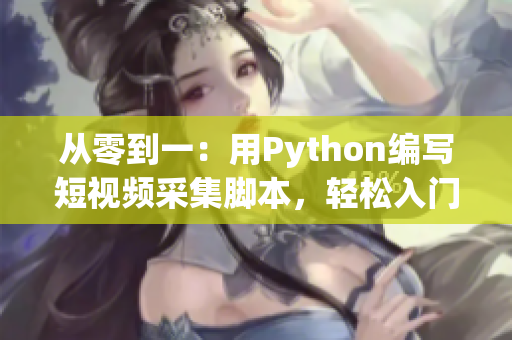 從零到一：用Python編寫短視頻采集腳本，輕松入門!