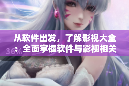 從軟件出發(fā)，了解影視大全：全面掌握軟件與影視相關(guān)的信息、技巧和趣聞