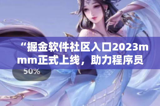 “掘金軟件社區(qū)入口2023mmm正式上線，助力程序員更快成長！”