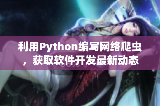 利用Python編寫網(wǎng)絡(luò)爬蟲，獲取軟件開發(fā)最新動態(tài)