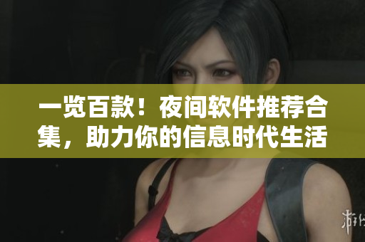 一覽百款！夜間軟件推薦合集，助力你的信息時(shí)代生活！