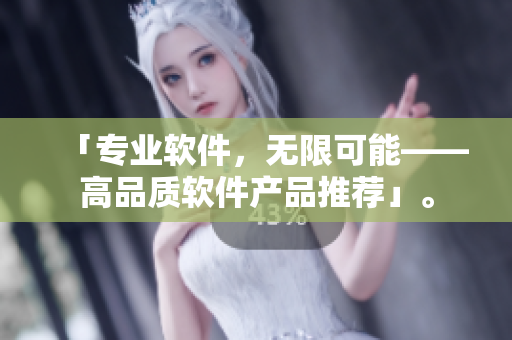 「專業(yè)軟件，無限可能——高品質(zhì)軟件產(chǎn)品推薦」。
