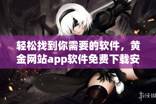 輕松找到你需要的軟件，黃金網(wǎng)站app軟件免費下載安裝指南