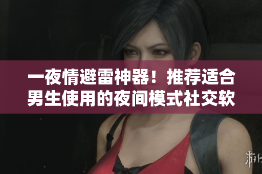 一夜情避雷神器！推薦適合男生使用的夜間模式社交軟件