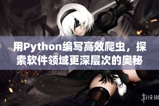 用Python編寫高效爬蟲，探索軟件領(lǐng)域更深層次的奧秘！