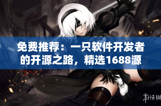 免費(fèi)推薦：一只軟件開發(fā)者的開源之路，精選1688源碼分享