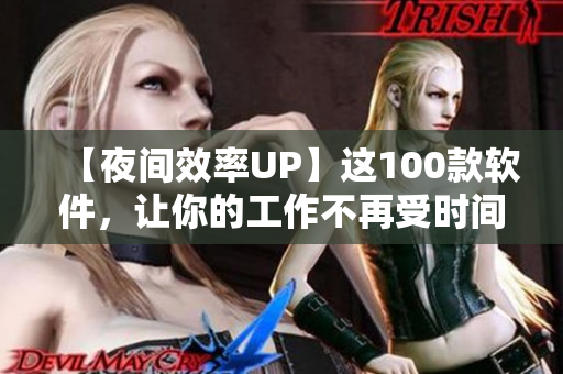 【夜間效率UP】這100款軟件，讓你的工作不再受時(shí)間限制！