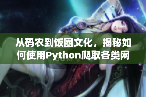 從碼農(nóng)到飯圈文化，揭秘如何使用Python爬取各類網(wǎng)站熱門話題