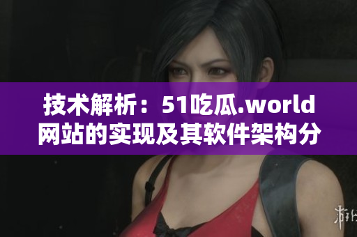 技術(shù)解析：51吃瓜.world網(wǎng)站的實(shí)現(xiàn)及其軟件架構(gòu)分析