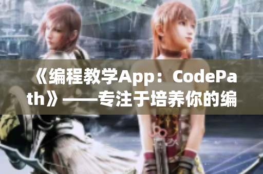 《編程教學(xué)App：CodePath》——專注于培養(yǎng)你的編程技能！