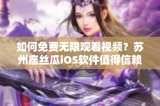 如何免費(fèi)無(wú)限觀看視頻？蘇州座絲瓜iOS軟件值得信賴！