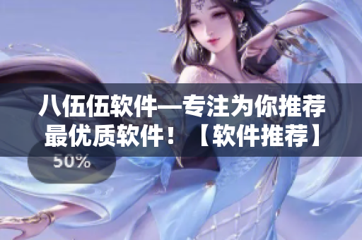 八伍伍軟件—專注為你推薦最優(yōu)質(zhì)軟件！【軟件推薦】